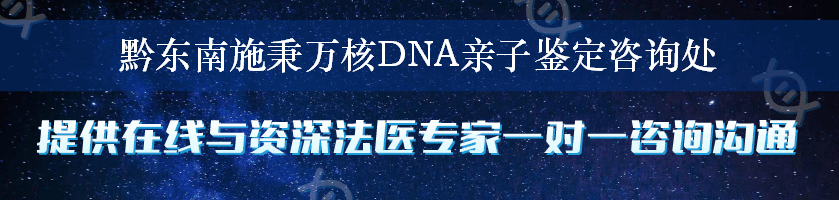 黔东南施秉万核DNA亲子鉴定咨询处